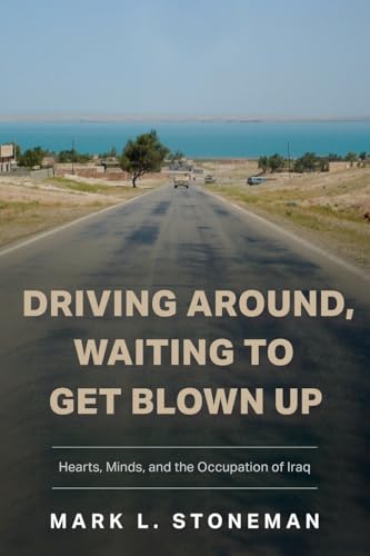 Driving Around, Waiting to Get Blown Up: Hearts, Minds, and the Occupation of Iraq von Luminare Press