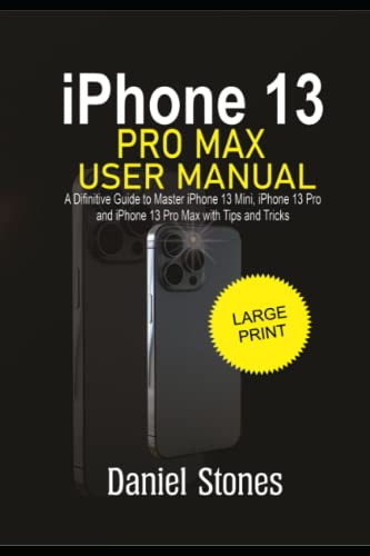 iPhone 13 Pro Max User Manual for Senior Citizens: A Definitive Guide to Master iPhone 13 Mini, iPhone 13 Pro and iPhone 13 Pro Max with Tips and Tricks