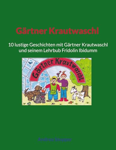 Gärtner Krautwaschl: 10 lustige Geschichten mit Gärtner Krautwaschl und seinem Lehrbub Fridolin Ibidumm von BoD – Books on Demand