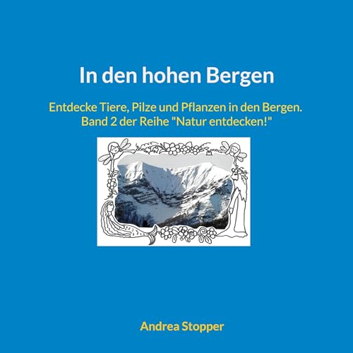 In den hohen Bergen: Entdecke Tiere, Pilze und Pflanzen in den Bergen. Band 2 der Reihe "Natur entdecken!" von BoD – Books on Demand