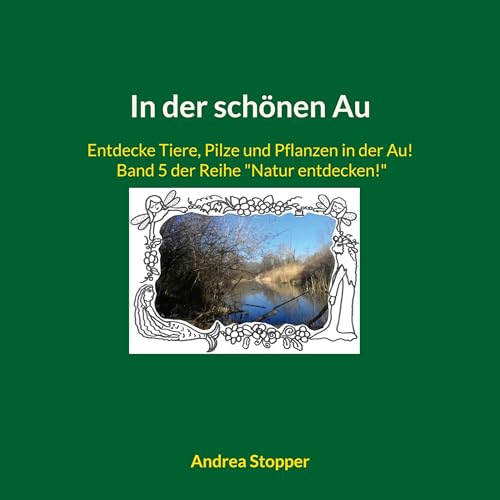In der schönen Au: Entdecke Tiere, Pilze und Pflanzen in der Au! Band 5 der Reihe "Natur entdecken!"