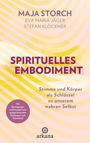 Spirituelles Embodiment: Stimme und Körper als Schlüssel zu unserem wahren Selbst - Mit Bewegungsanleitungen und gregorianischen Gesängen zum Download von ARKANA Verlag