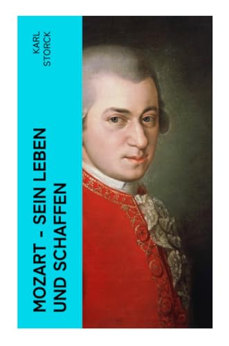 Mozart - Sein Leben und Schaffen: Die Biografie von Wolfgang Amadeus Mozart (Genius und Eros)