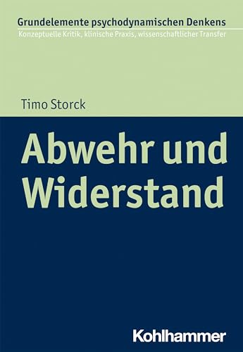 Abwehr und Widerstand (Grundelemente psychodynamischen Denkens: Konzeptuelle Kritik, klinische Praxis, wissenschaftlicher Transfer, 6, Band 6) von Kohlhammer