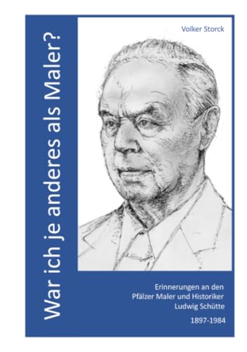 War ich je anderes als Maler?: Erinnerungen an den Pfälzer Maler und Historiker Ludwig Schütte (1897-1984)