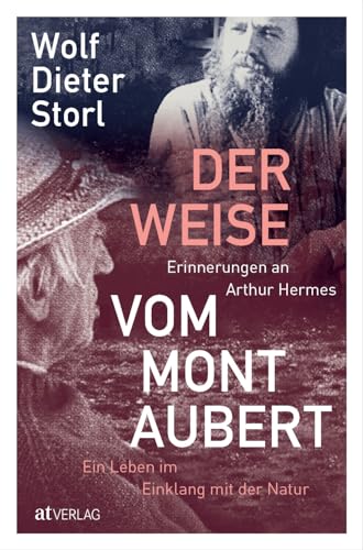 Der Weise vom Mont Aubert: Erinnerungen an Arthur Hermes. Ein Leben im Einklang mit der Natur. Ein Buch über einen Mann, ohne den Wolf-Dieter Storl nicht wäre, was er heute ist von AT Verlag