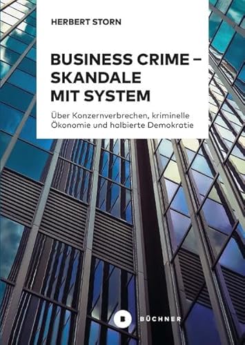 Business Crime – Skandale mit System: Über Konzernverbrechen, kriminelle Ökonomie und halbierte Demokratie