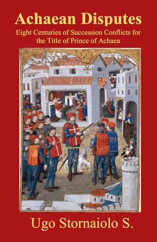 Achaean Disputes: Eight Centuries of Succession Conflicts for the Title of Prince of Achaea von Libertas Press