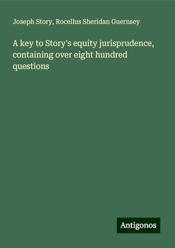 A key to Story's equity jurisprudence, containing over eight hundred questions von Antigonos Verlag