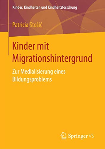 Kinder mit Migrationshintergrund: Zur Medialisierung eines Bildungsproblems (Kinder, Kindheiten und Kindheitsforschung, Band 18) von Springer VS