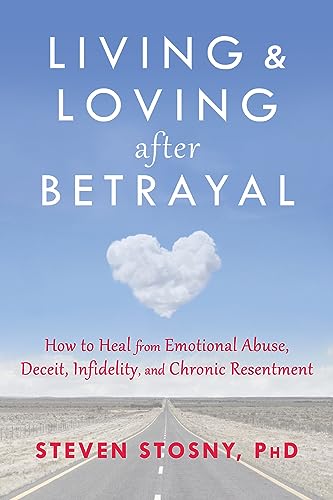 Living and Loving after Betrayal: How to Heal from Emotional Abuse, Deceit, Infidelity, and Chronic Resentment Living and Loving after Betrayal: How to Heal from Emotional Abuse, Deceit, Infidelity, and Chronic Resentment