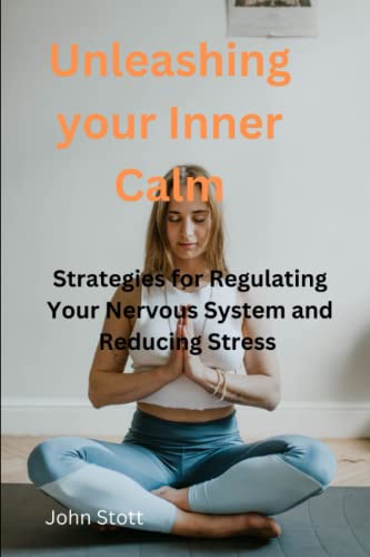 UNLEASHING YOUR INNER CALM: Strategies for Regulating Your Nervous System and Reducing Stress UNLEASHING YOUR INNER CALM: Strategies for Regulating Your Nervous System and Reducing Stress