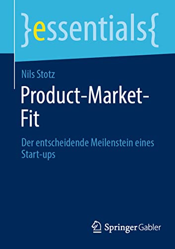 Product-Market-Fit: Der entscheidende Meilenstein eines Start-ups (essentials)
