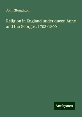 Religion in England under queen Anne and the Georges, 1702-1800 von Antigonos Verlag