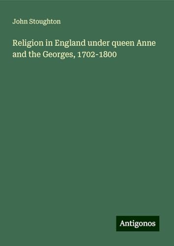 Religion in England under queen Anne and the Georges, 1702-1800 von Antigonos Verlag