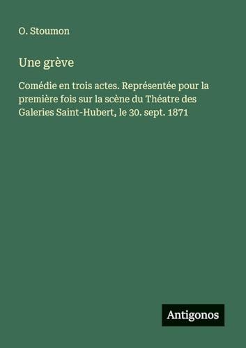 Une grève: Comédie en trois actes. Représentée pour la première fois sur la scène du Théatre des Galeries Saint-Hubert, le 30. sept. 1871 von Antigonos Verlag