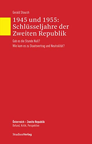 1945 und 1955: Schlüsseljahre der Zweiten Republik: Gab es die Stunde Null? Wie kam es zu Staatsvertrag und Neutralität? (Österreich - Zweite Republik. Befund, Kritik, Perspektive, Band 1)