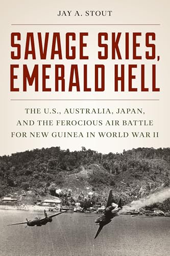 Savage Skies, Emerald Hell: The U.s., Australia, Japan, and the Ferocious Air Battle for New Guinea in World War II von Stackpole Books