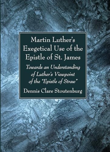Martin Luther's Exegetical Use of the Epistle of St. James: Towards an Understanding of Luther's Viewpoint of the "Epistle of Straw" von Wipf and Stock