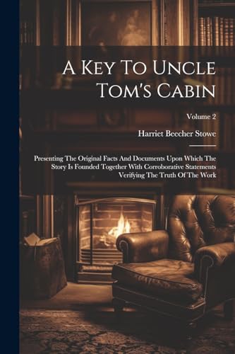A Key To Uncle Tom's Cabin: Presenting The Original Facts And Documents Upon Which The Story Is Founded Together With Corroborative Statements Verifying The Truth Of The Work; Volume 2 von Legare Street Press