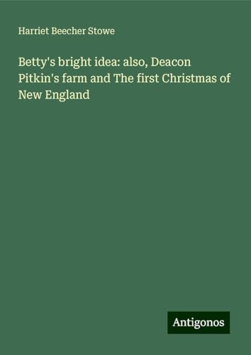 Betty's bright idea: also, Deacon Pitkin's farm and The first Christmas of New England von Antigonos Verlag