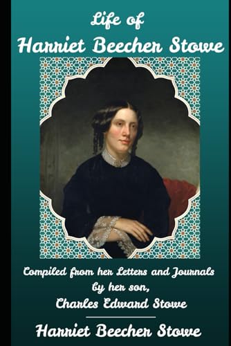 Life of Harriet Beecher Stowe: Compiled From Her Letters and Journals by her son, Charles Edward Stowe von Independently published