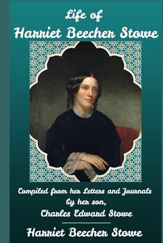 Life of Harriet Beecher Stowe: Compiled From Her Letters and Journals by her son, Charles Edward Stowe von Independently published