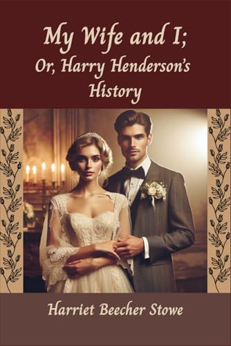 My Wife and I; Or, Harry Henderson's History: Compiled From Her Letters and Journals by her son, Charles Edward Stowe von Independently published