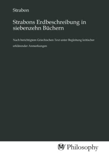 Strabons Erdbeschreibung in siebenzehn Büchern: Nach berichtigtem Griechischen Text unter Begleitung kritischer erklärender Anmerkungen von MV-Philosophy