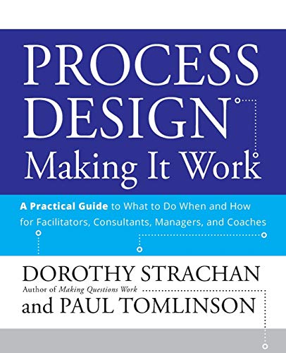 Process Design: Making it Work: A Practical Guide to What to do When and How for Facilitators, Consultants, Managers and Coaches von Wiley