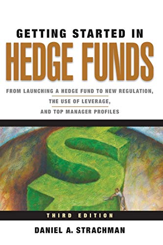 Getting Started in Hedge Funds: From Launching a Hedge Fund to New Regulation, the Use of Leverage, and Top Manager Profiles, 3rd Edition (The Getting Started In Series, Band 88)