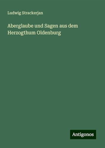 Aberglaube und Sagen aus dem Herzogthum Oldenburg von Antigonos Verlag