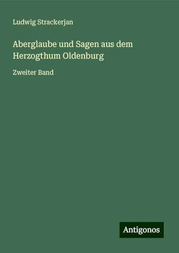 Aberglaube und Sagen aus dem Herzogthum Oldenburg: Zweiter Band von Antigonos Verlag