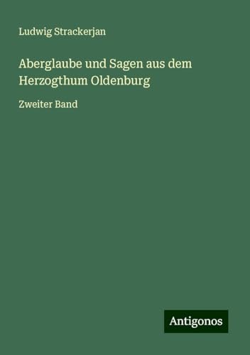 Aberglaube und Sagen aus dem Herzogthum Oldenburg: Zweiter Band von Antigonos Verlag
