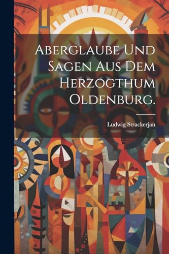 Aberglaube und Sagen aus dem Herzogthum Oldenburg. von Legare Street Press