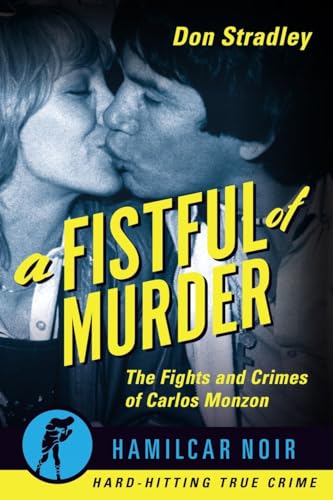 Fistful of Murder: The Fights and Crimes of Carlos Monzon (Hamilcar Noir True Crime Series)