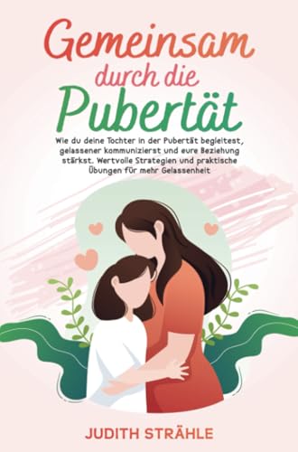 Gemeinsam durch die Pupertät: Wie du deine Tochter in der Pubertät begleitest, gelassener kommunizierst und eure Beziehung stärkst. von Sinaveria