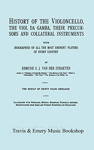 History of the Violoncello, the Viol da Gamba, their Precursors and Collateral Instruments, with Biographies of all the Most Eminent players in Every ... the 1915 edition, two volumes in one book]. von Travis and Emery Music Bookshop