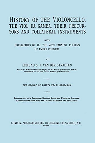 History of the Violoncello, the Viol da Gamba, their Precursors and Collateral Instruments, with Biographies of all the Most Eminent players in Every ... the 1915 edition, two volumes in one book]. von Travis and Emery Music Bookshop