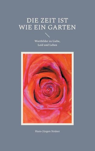 Die Zeit ist wie ein Garten: Wortbilder zu Liebe, Leid und Leben von BoD – Books on Demand
