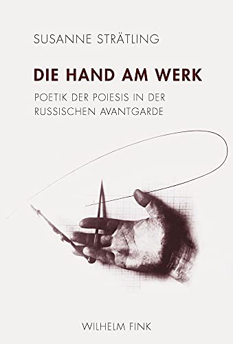 Die Hand am Werk: Poetik der Poiesis in der russischen Avantgarde