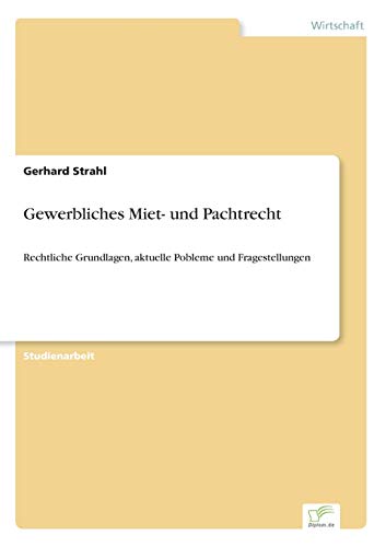 Gewerbliches Miet- und Pachtrecht: Rechtliche Grundlagen, aktuelle Pobleme und Fragestellungen Gewerbliches Miet- und Pachtrecht: Rechtliche Grundlagen, aktuelle Pobleme und Fragestellungen von Diplomarbeiten Agentur