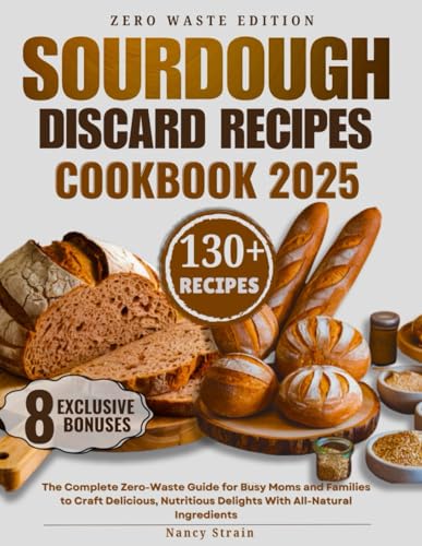 Sourdough Discard Recipes Cookbook 2025: The Complete Zero-Waste Guide for Busy Moms and Families to Craft Delicious, Nutritious Delights With All-Natural Ingredients (Sweet Moments with Nancy Strain) von Independently published