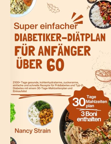 Super einfacher Diabetiker-Diätplan für Anfänger über 60: 2100+ Tage gesunde, kohlenhydratarme, zuckerarme, einfache und schnelle Rezepte für Prädiabetes und Typ-2-Diabetes mit einem 30-Tage-Mahlzeit