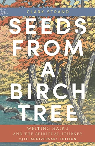 Seeds from a Birch Tree: Writing Haiku and the Spiritual Journey: 25th Anniversary Edition: Revised & Expanded Seeds from a Birch Tree: Writing Haiku and the Spiritual Journey: 25th Anniversary Edition: Revised & Expanded