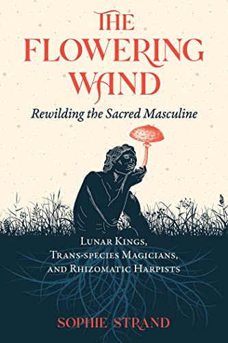 The Flowering Wand: Rewilding the Sacred Masculine von Inner Traditions