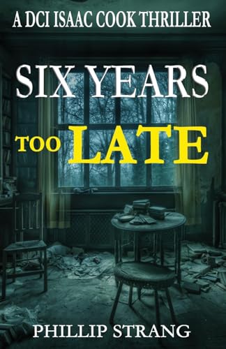 Six Years Too Late (DCI Isaac Cook Thriller, Band 11) von Phillip Strang