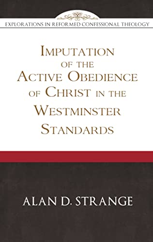 The Imputation of the Active Obedience of Christ in the Westminster Standards (Explorations in Reformed Confessional Theology)