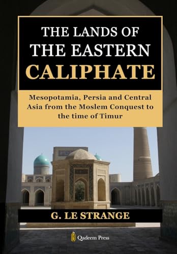 The Lands of the Eastern Caliphate: Mesopotamia, Persia and Central Asia from the Moslem Conquest to the time of Timur von Qadeem Press