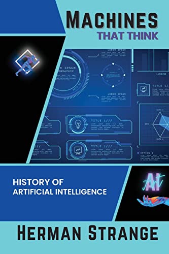 Machines that Think-History of Artificial Intelligence: Navigating the Ethical, Societal, and Technical Dimensions of AI Development (Rise of ... Evolution from Origins to Adoption, Band 1)